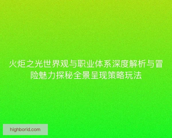 火炬之光世界观与职业体系深度解析与冒险魅力探秘全景呈现策略玩法