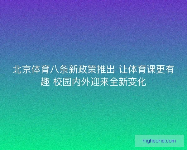 北京体育八条新政策推出 让体育课更有趣 校园内外迎来全新变化