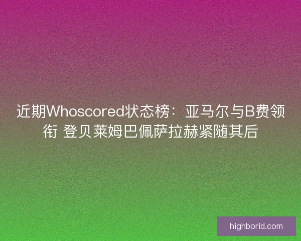 近期Whoscored状态榜：亚马尔与B费领衔 登贝莱姆巴佩萨拉赫紧随其后