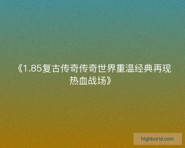 《1.85复古传奇传奇世界重温经典再现热血战场》