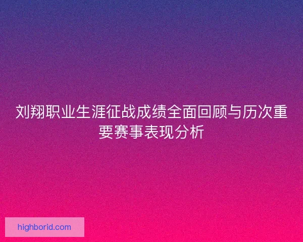 刘翔职业生涯征战成绩全面回顾与历次重要赛事表现分析