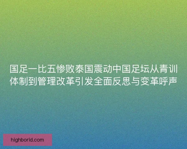 国足一比五惨败泰国震动中国足坛从青训体制到管理改革引发全面反思与变革呼声