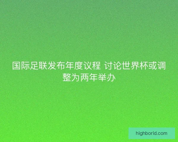 国际足联发布年度议程 讨论世界杯或调整为两年举办