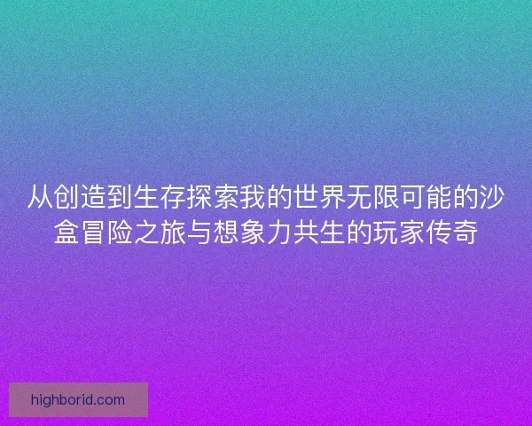 从创造到生存探索我的世界无限可能的沙盒冒险之旅与想象力共生的玩家传奇 从创造到生存探索我的世界无限可能的沙盒冒险之旅与想象力共生的玩家传奇