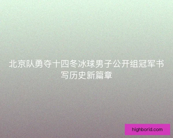 北京队勇夺十四冬冰球男子公开组冠军书写历史新篇章