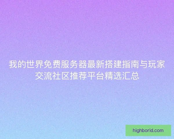 我的世界免费服务器最新搭建指南与玩家交流社区推荐平台精选汇总 我的世界免费服务器最新搭建指南与玩家交流社区推荐平台精选汇总