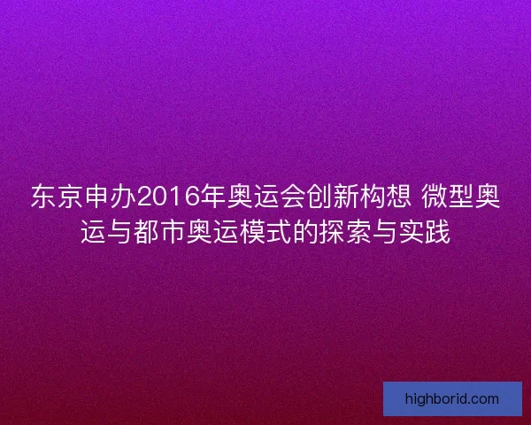 东京申办2016年奥运会创新构想 微型奥运与都市奥运模式的探索与实践 东京申办2016年奥运会创新构想 微型奥运与都市奥运模式的探索与实践