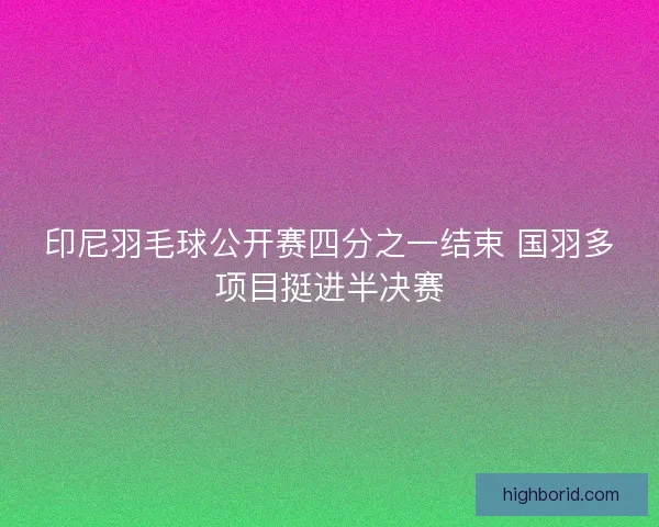 印尼羽毛球公开赛四分之一结束 国羽多项目挺进半决赛