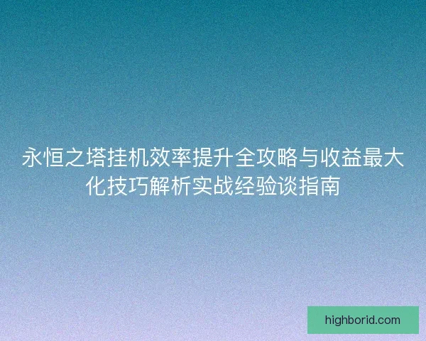永恒之塔挂机效率提升全攻略与收益最大化技巧解析实战经验谈指南