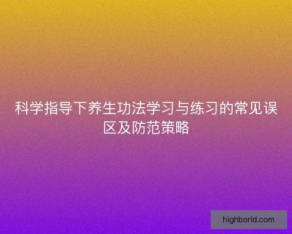 科学指导下养生功法学习与练习的常见误区及防范策略