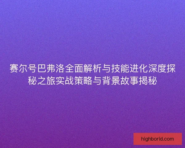 赛尔号巴弗洛全面解析与技能进化深度探秘之旅实战策略与背景故事揭秘