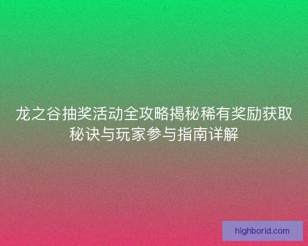 龙之谷抽奖活动全攻略揭秘稀有奖励获取秘诀与玩家参与指南详解