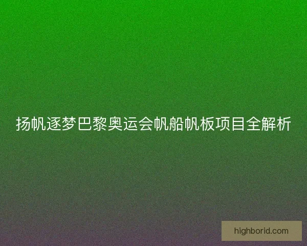 扬帆逐梦巴黎奥运会帆船帆板项目全解析