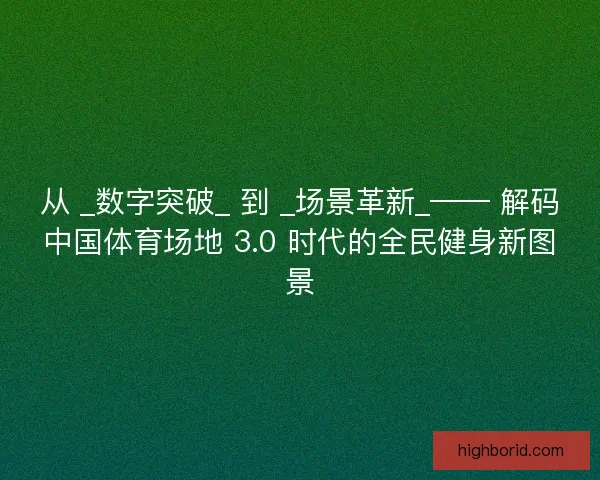 从 _数字突破_ 到 _场景革新_—— 解码中国体育场地 3.0 时代的全民健身新图景