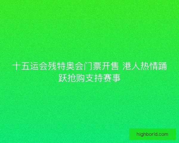 十五运会残特奥会门票开售 港人热情踊跃抢购支持赛事