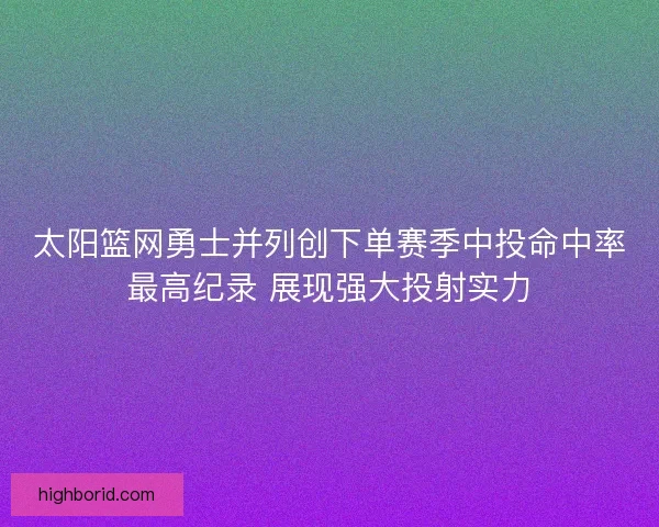 太阳篮网勇士并列创下单赛季中投命中率最高纪录 展现强大投射实力