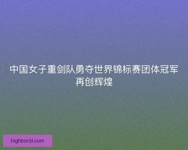 中国女子重剑队勇夺世界锦标赛团体冠军再创辉煌