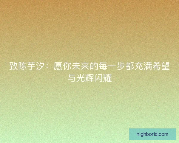 致陈芋汐:愿你未来的每一步都充满希望与光辉闪耀 致陈芋汐:愿你未来的每一步都充满希望与光辉闪耀