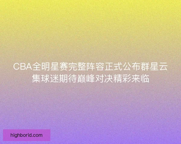 CBA全明星赛完整阵容正式公布群星云集球迷期待巅峰对决精彩来临 CBA全明星赛完整阵容正式公布群星云集球迷期待巅峰对决精彩来临